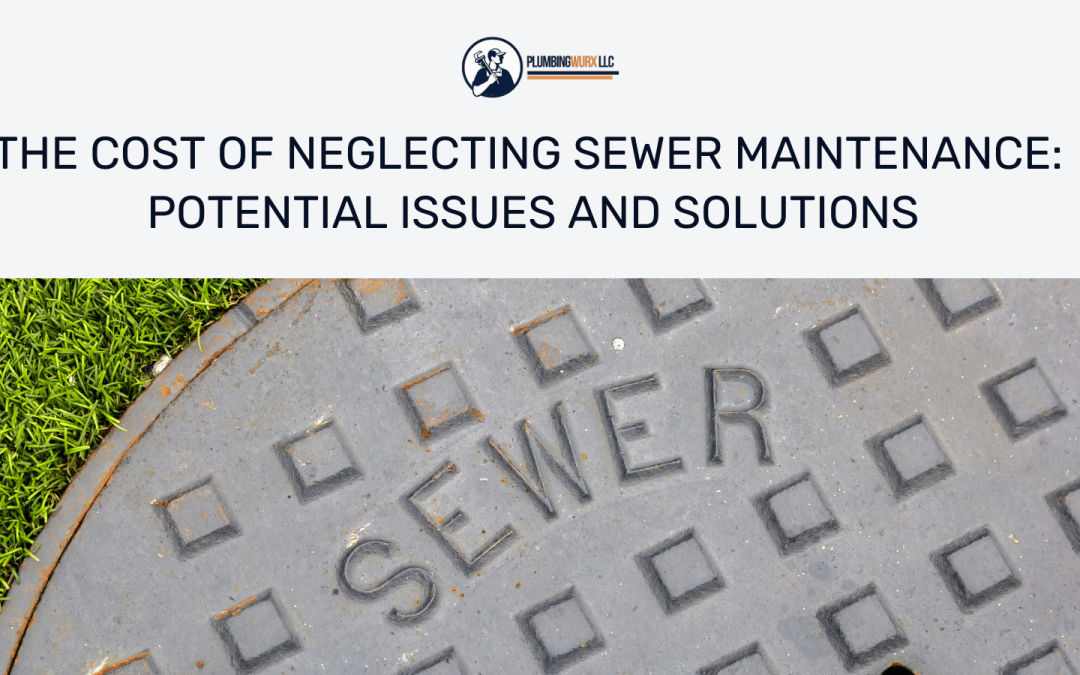 The Cost of Neglecting Sewer Maintenance: Potential Issues and Solutions