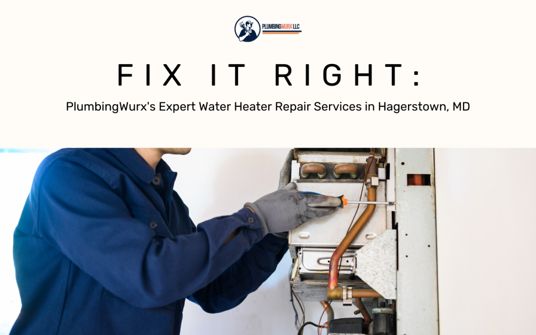 Fix It Right: PlumbingWurx’s Expert Water Heater Repair Services in Hagerstown, MD