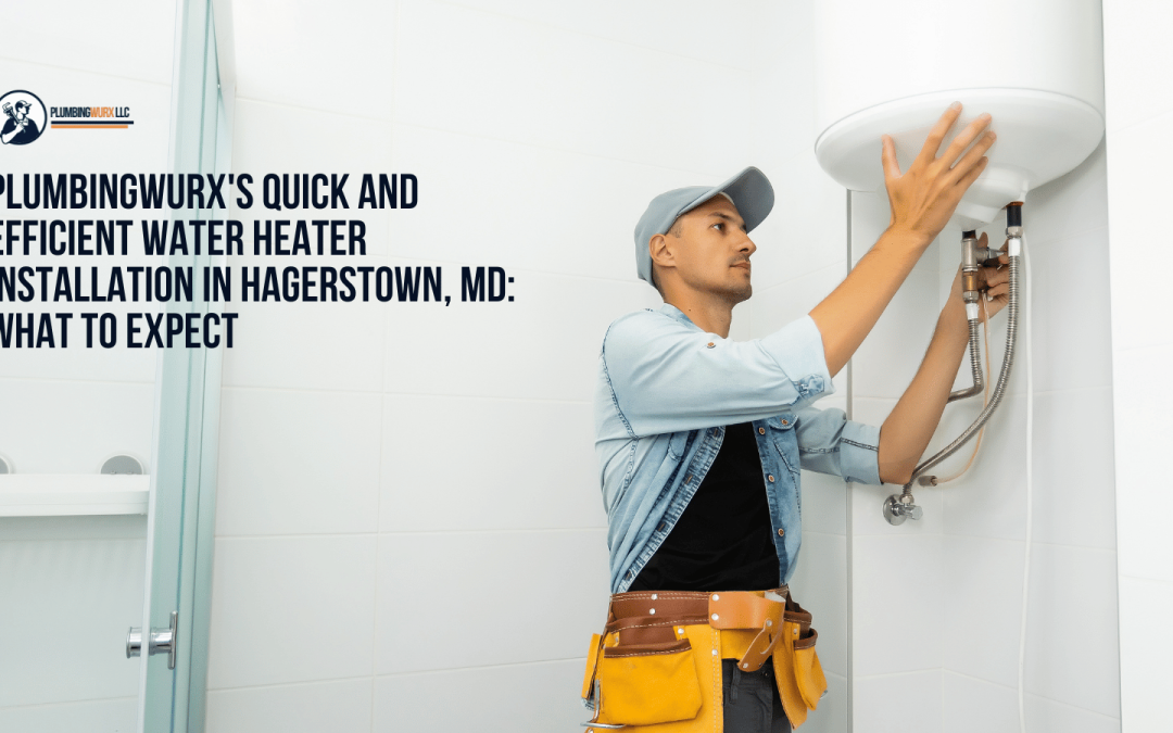PlumbingWurx’s Quick and Efficient Water Heater Installation in Hagerstown, MD: What to Expect